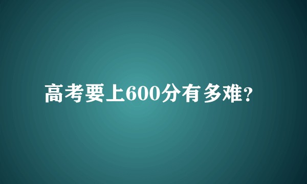 高考要上600分有多难？