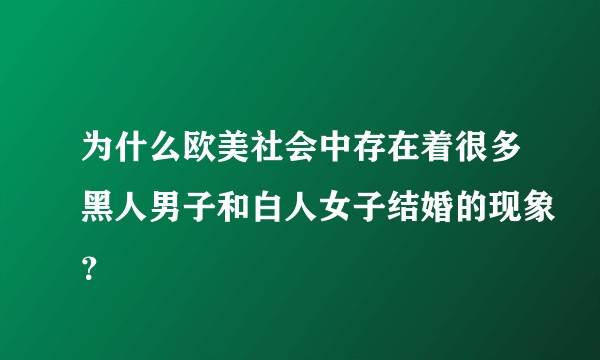 为什么欧美社会中存在着很多黑人男子和白人女子结婚的现象？