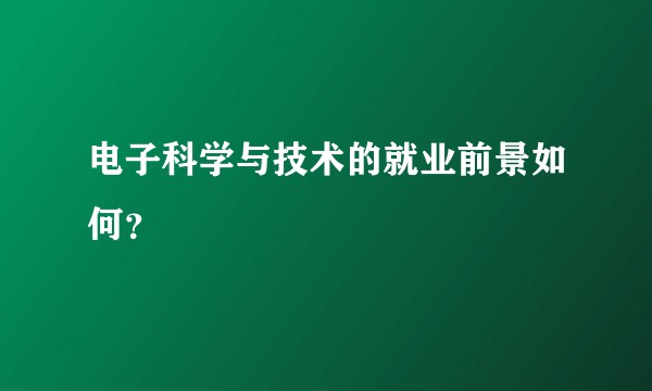 电子科学与技术的就业前景如何？