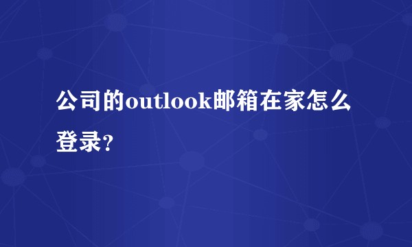 公司的outlook邮箱在家怎么登录？