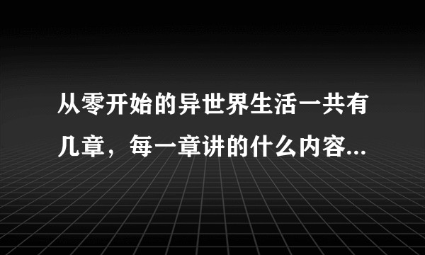 从零开始的异世界生活一共有几章，每一章讲的什么内容（大概说一下）？