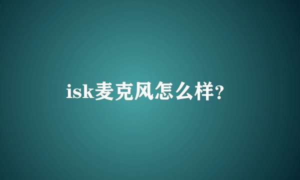 isk麦克风怎么样？