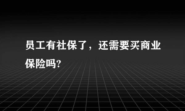 员工有社保了，还需要买商业保险吗?