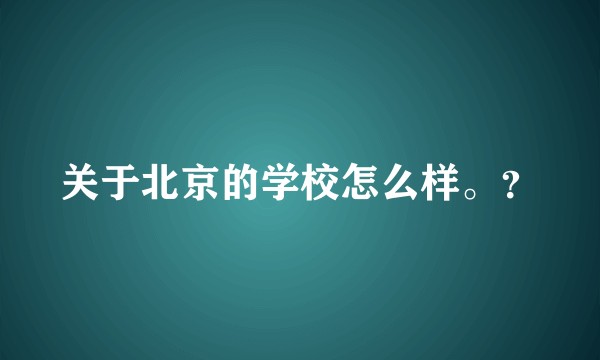 关于北京的学校怎么样。？