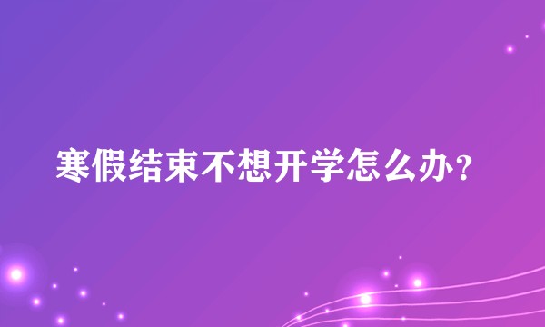 寒假结束不想开学怎么办？