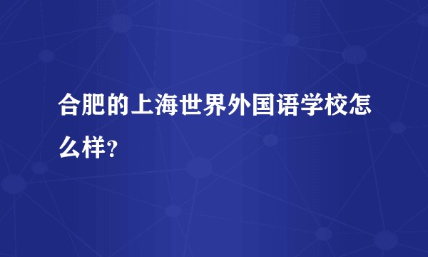 合肥的上海世界外国语学校怎么样？