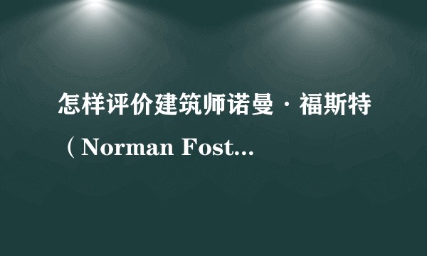 怎样评价建筑师诺曼·福斯特（Norman Foster）？