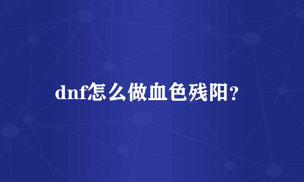 dnf怎么做血色残阳？