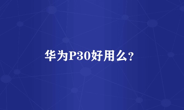 华为P30好用么？