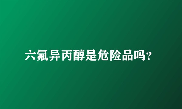 六氟异丙醇是危险品吗？