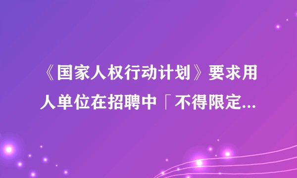《国家人权行动计划》要求用人单位在招聘中「不得限定男性或男性优先」，此规定对消除就业性别歧视有何意义？