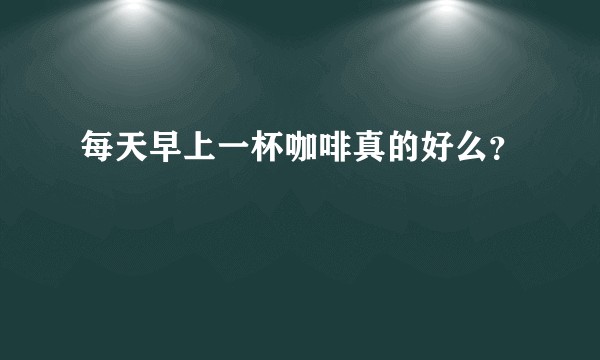 每天早上一杯咖啡真的好么？