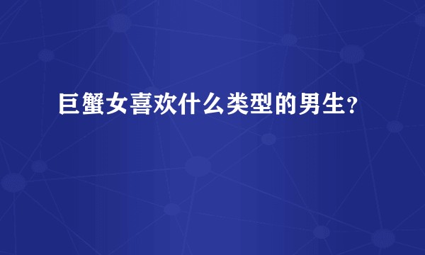 巨蟹女喜欢什么类型的男生？