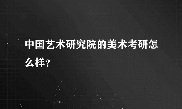 中国艺术研究院的美术考研怎么样？