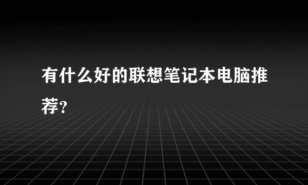 有什么好的联想笔记本电脑推荐？
