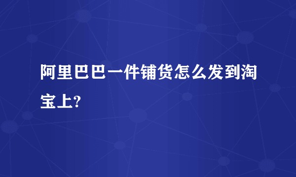 阿里巴巴一件铺货怎么发到淘宝上?