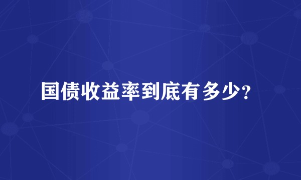 国债收益率到底有多少？