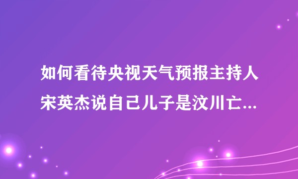 如何看待央视天气预报主持人宋英杰说自己儿子是汶川亡灵转世？