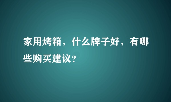 家用烤箱，什么牌子好，有哪些购买建议？