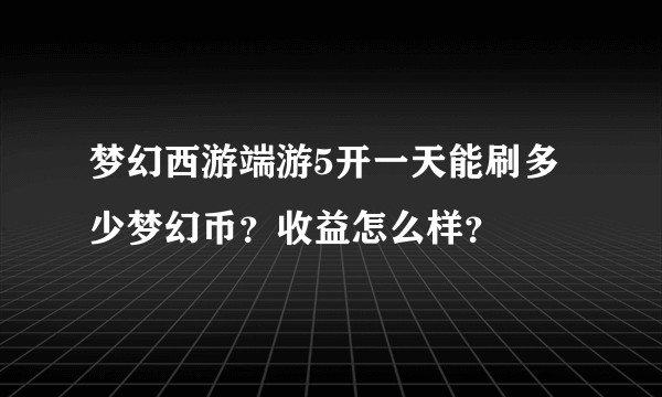 梦幻西游端游5开一天能刷多少梦幻币?收益怎么样?