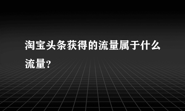 淘宝头条获得的流量属于什么流量？