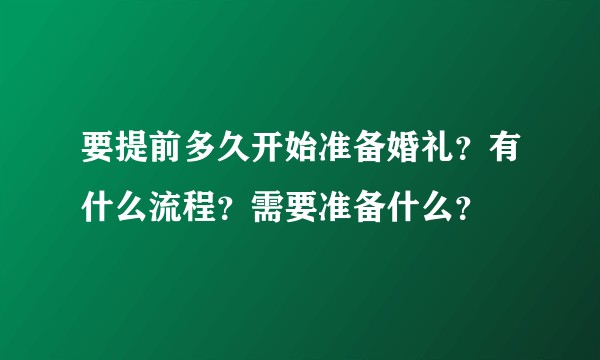 要提前多久开始准备婚礼？有什么流程？需要准备什么？