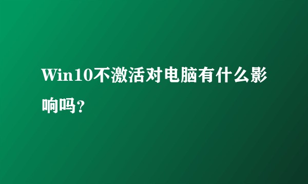 Win10不激活对电脑有什么影响吗？