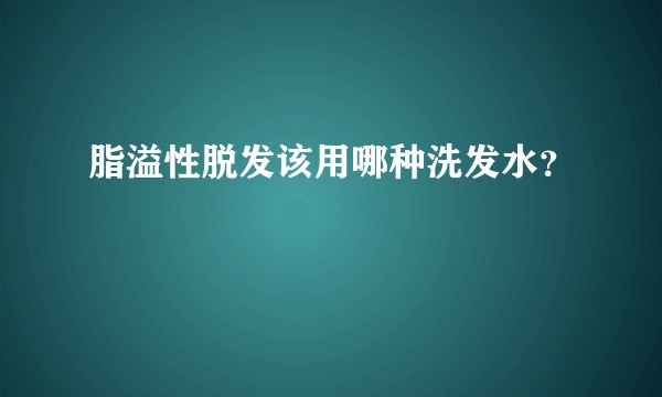 脂溢性脱发该用哪种洗发水？