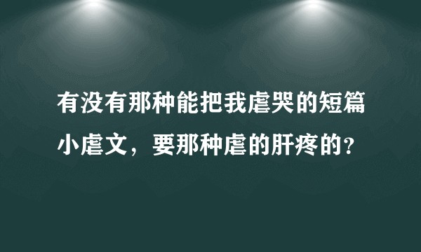有没有那种能把我虐哭的短篇小虐文，要那种虐的肝疼的？