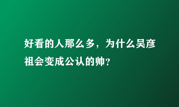 好看的人那么多，为什么吴彦祖会变成公认的帅？