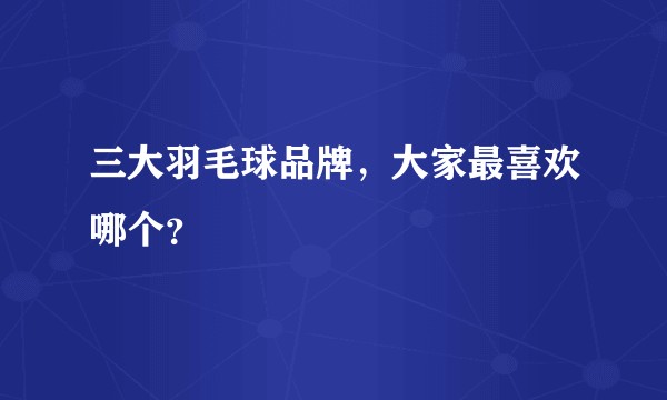 三大羽毛球品牌,大家最喜欢哪个?
