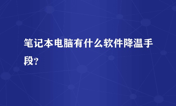 笔记本电脑有什么软件降温手段？