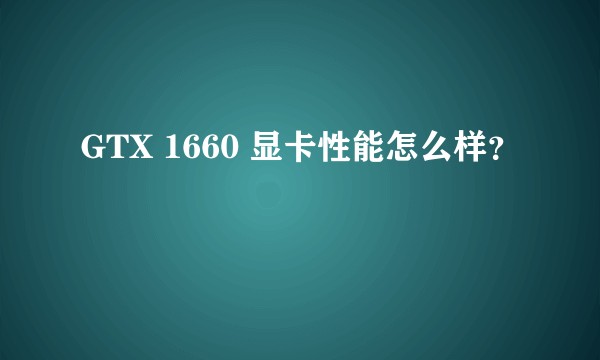 GTX 1660 显卡性能怎么样？