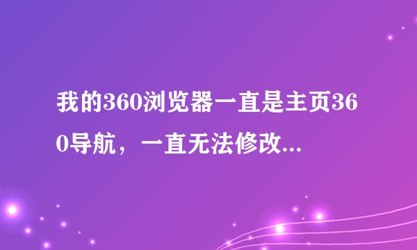 我的360浏览器一直是主页360导航，一直无法修改，求大神指导怎么修改？
