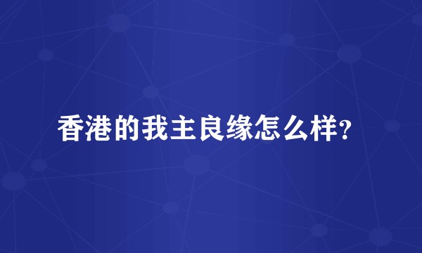 香港的我主良缘怎么样？