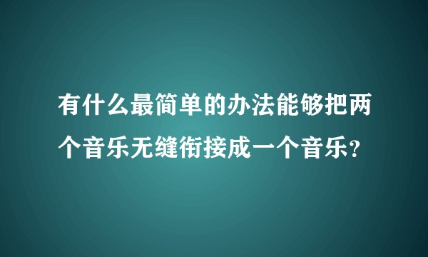 有什么最简单的办法能够把两个音乐无缝衔接成一个音乐？