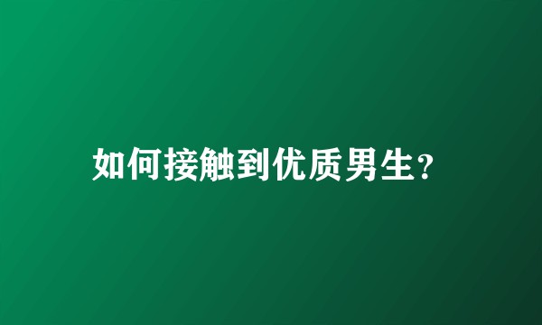 如何接触到优质男生？