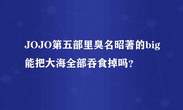 JOJO第五部里臭名昭著的big能把大海全部吞食掉吗？