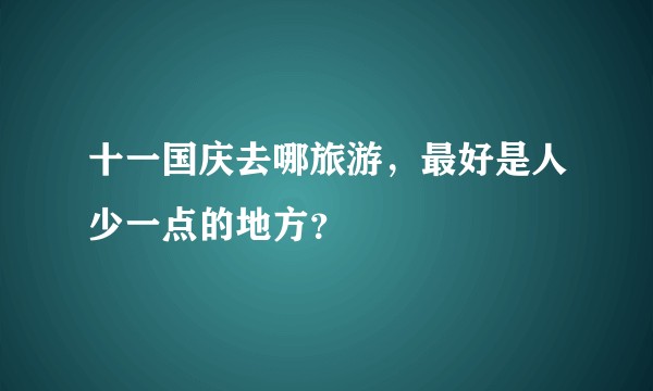十一国庆去哪旅游，最好是人少一点的地方？