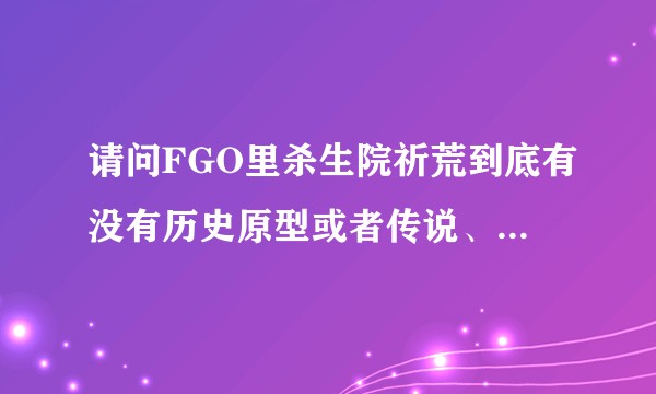 请问FGO里杀生院祈荒到底有没有历史原型或者传说、文学作品的原型呢?
