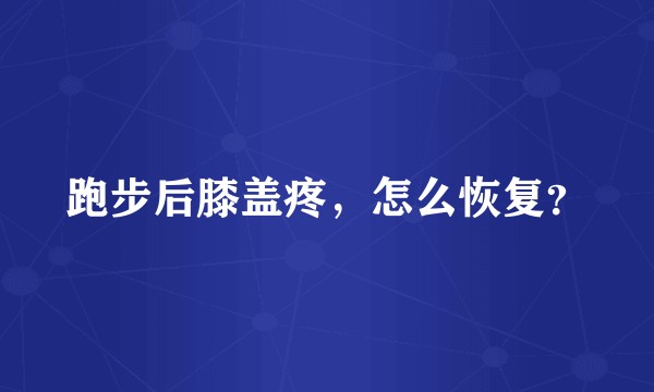 跑步后膝盖疼，怎么恢复？