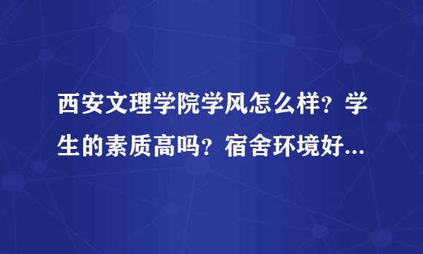 西安文理学院学风怎么样？学生的素质高吗？宿舍环境好不好？考研的话是否有好的资源？学校师资力量是怎样的？