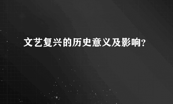 文艺复兴的历史意义及影响？
