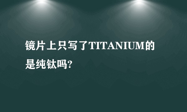 镜片上只写了TITANIUM的是纯钛吗?