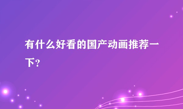有什么好看的国产动画推荐一下？