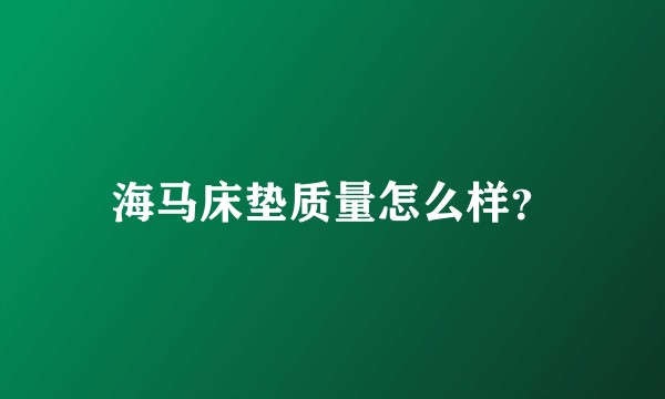 海马床垫质量怎么样？