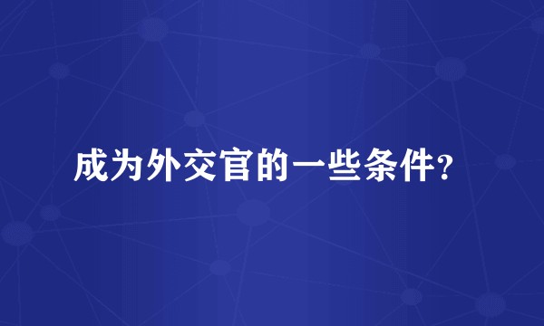 成为外交官的一些条件?