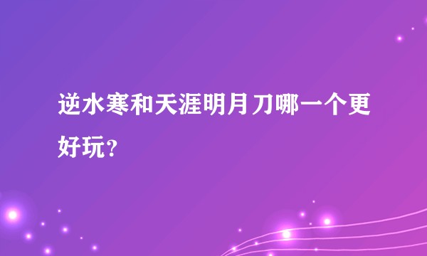逆水寒和天涯明月刀哪一个更好玩？
