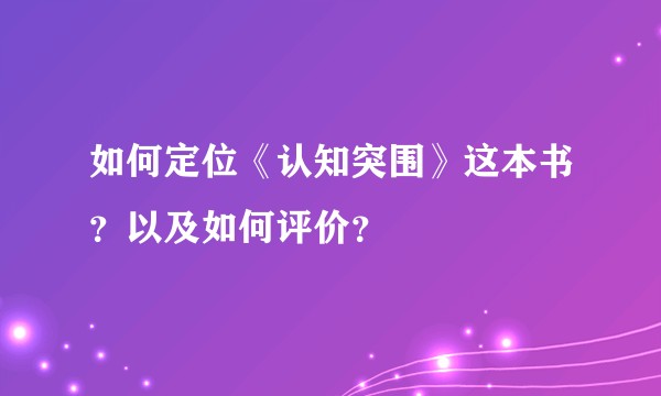 如何定位《认知突围》这本书？以及如何评价？