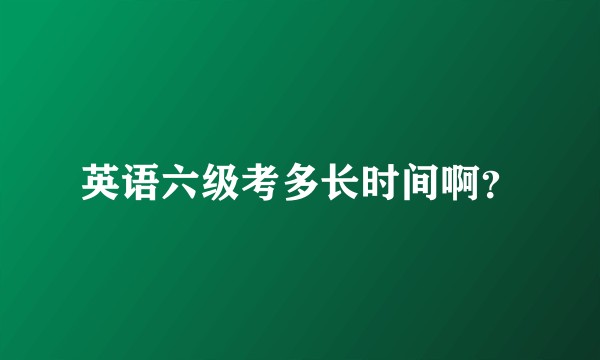 英语六级考多长时间啊？